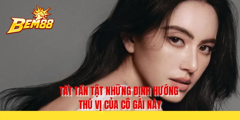 Tất tần tật những định hướng thú vị của cô gái này